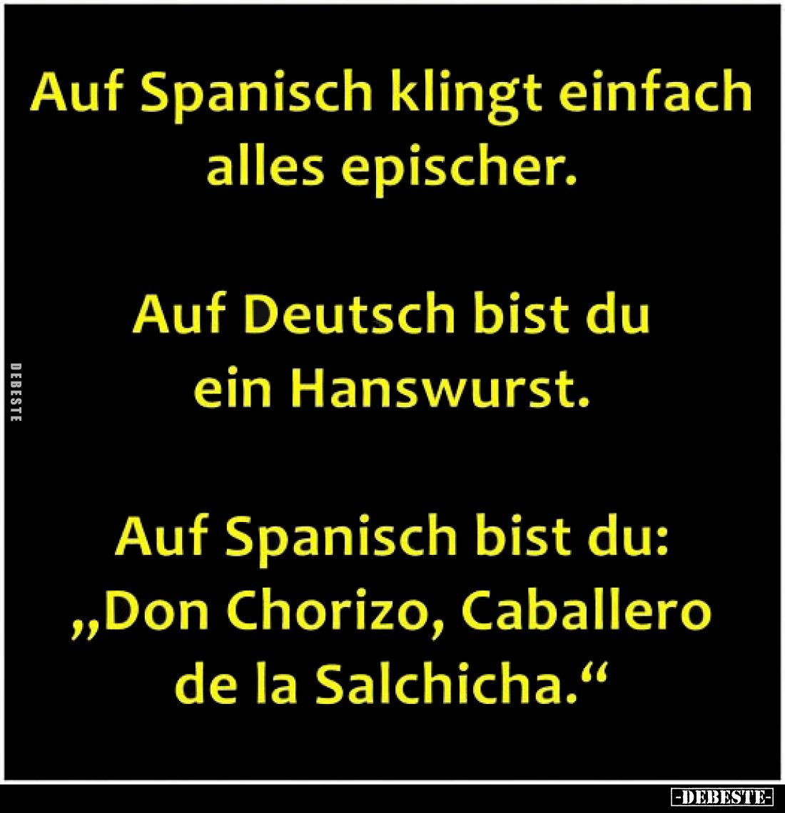 Auf Spanisch klingt einfach alles epischer.
Auf Deutsch bist du ein Hanswurst.
Auf Spanisch bist du: „Don Chorizo, Caballer...