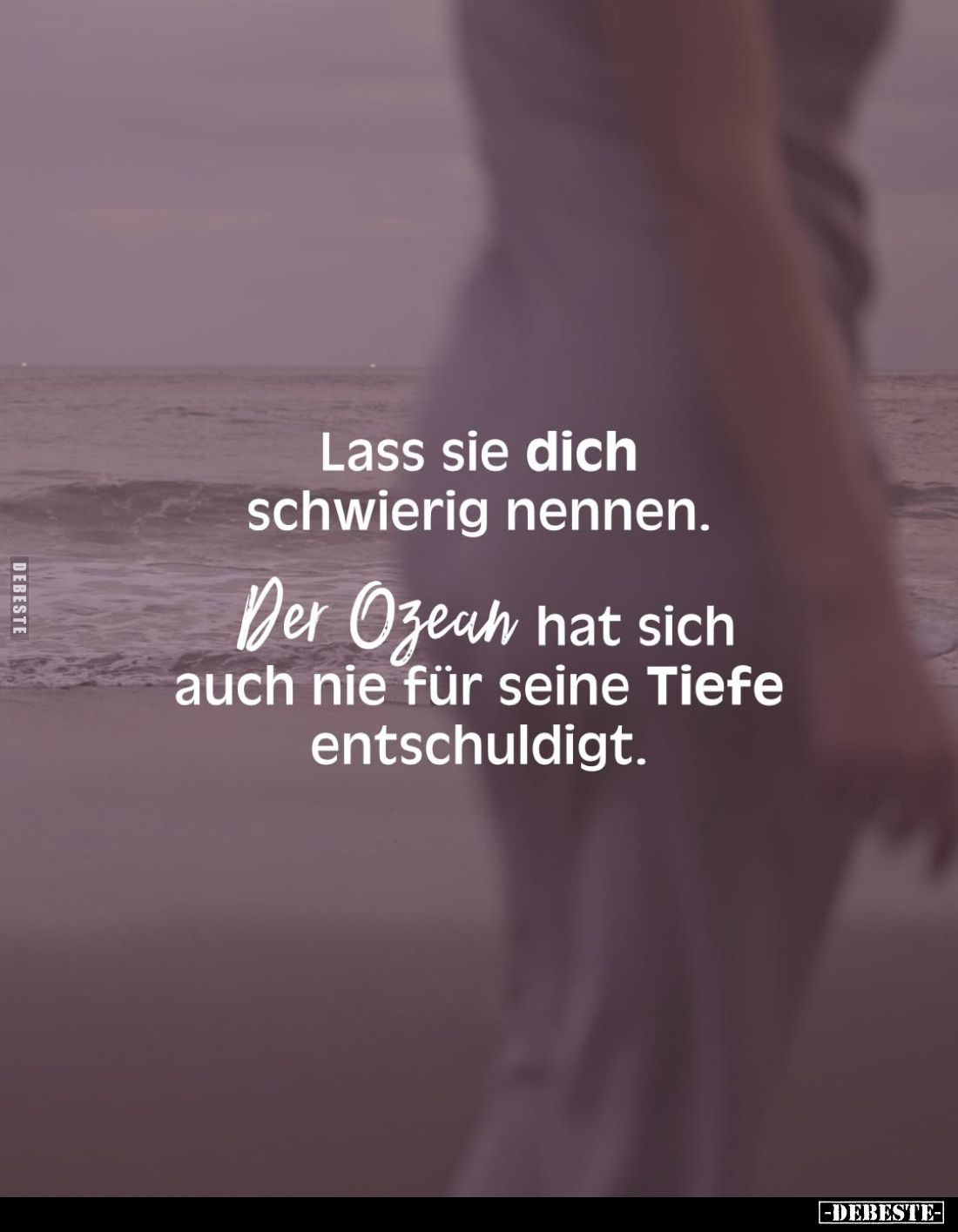 Lass sie dich schwierig nennen.
Der Ozean hat sich auch nie für seine Tiefe entschuldigt.