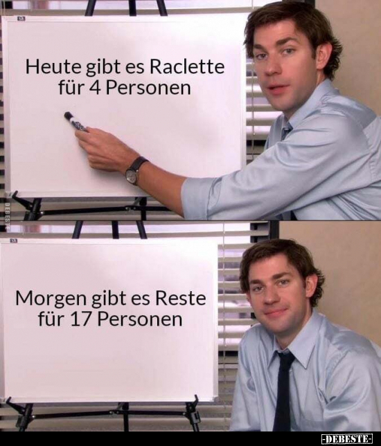 Heute gibt es Raclette für 4 Personen.

Morgen gibt es Reste für 17 Personen.