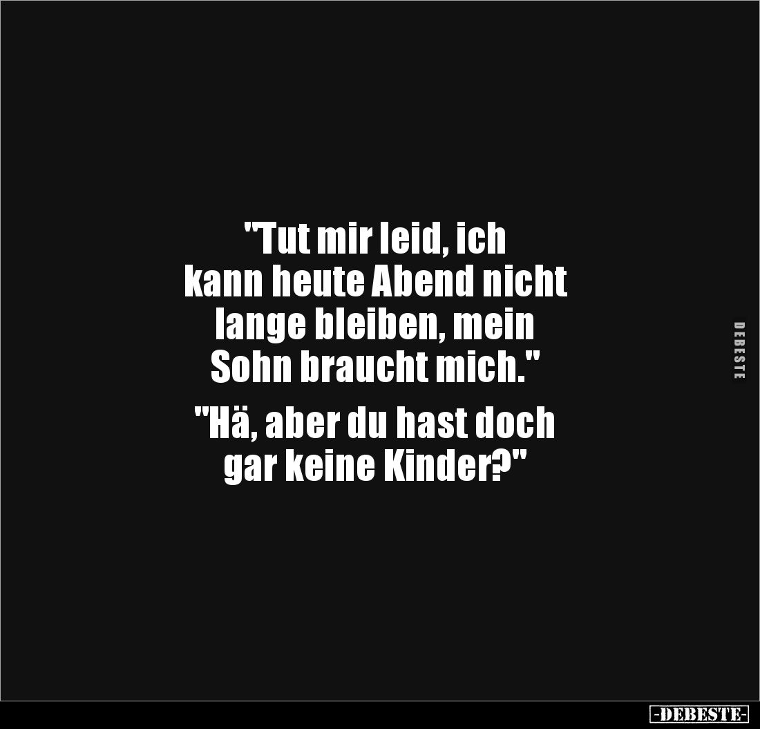 "Tut mir leid, ich 
kann heute Abend nicht 
lange bleiben, mein 
Sohn braucht mich." 

"Hä, aber du hast ...