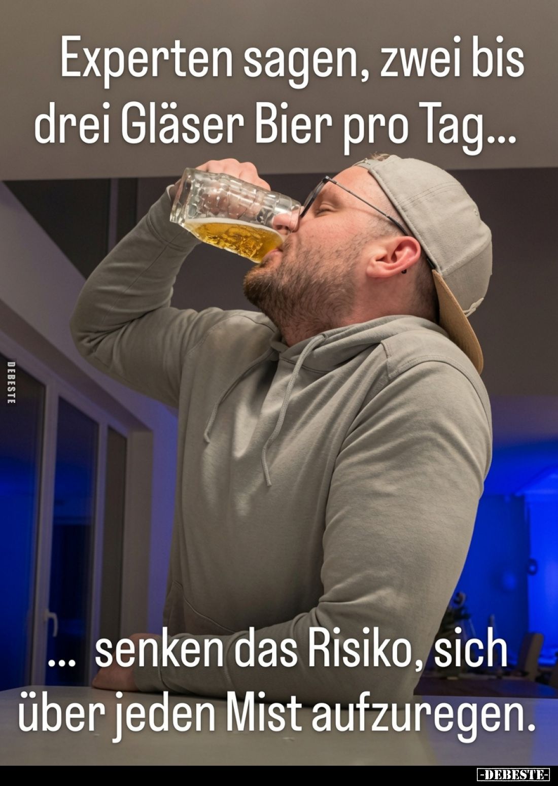 Experten sagen, zwei bis drei Gläser Bier pro Tag...
... senken das Risiko, sich über jeden Mist aufzuregen.