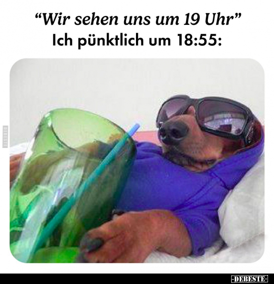 "Wir sehen uns um 19 Uhr" Ich pünktlich um 18:55.. - Lustige Bilder | DEBESTE.de