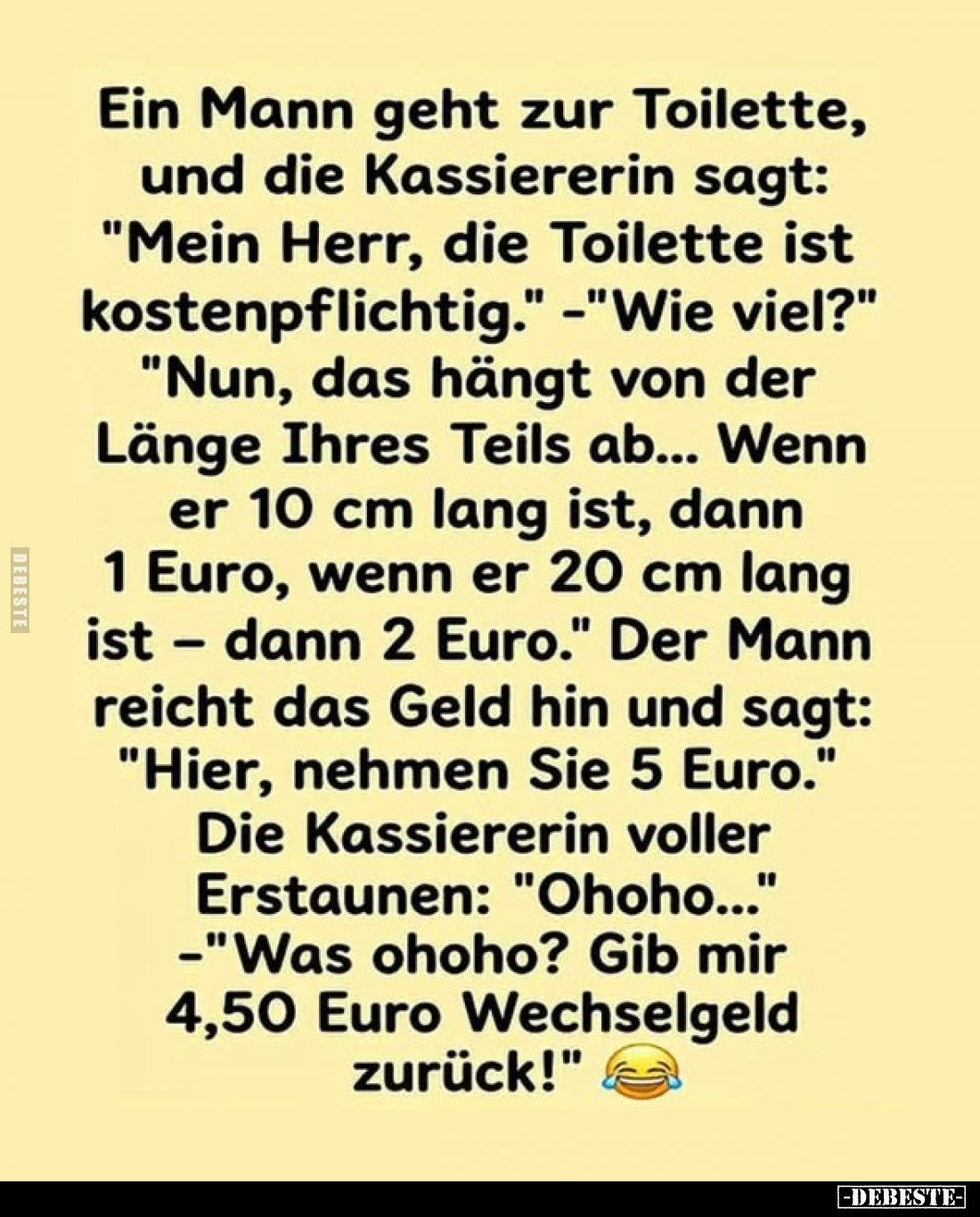 Ein Mann geht zur Toilette, und die Kassiererin sagt: "Mein Herr, die Toilette ist kostenpflichtig." -"Wie vie...