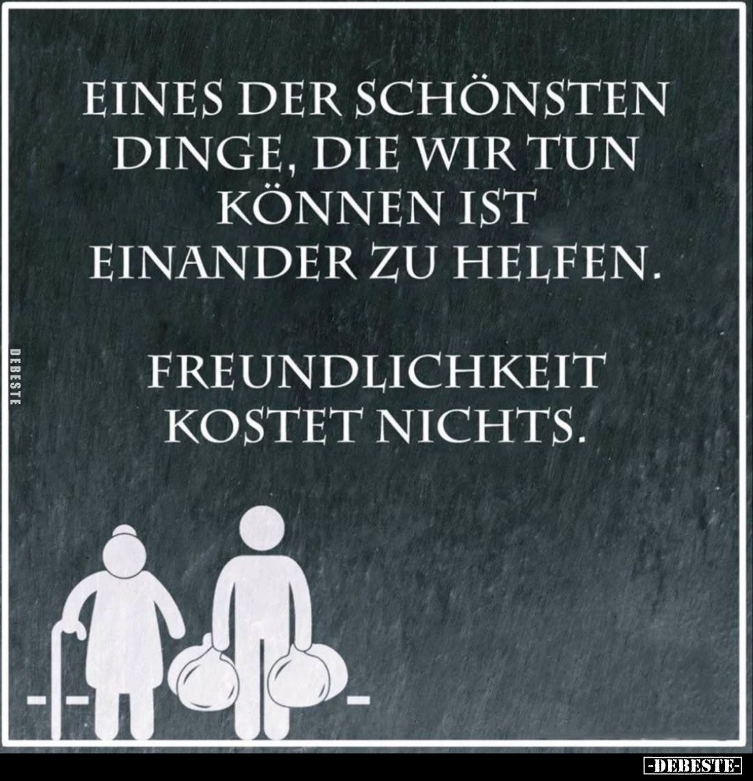 Eines der schönsten Dinge, die wir tun können ist einander zu helfen.
Freundlichkeit kostet nichts.