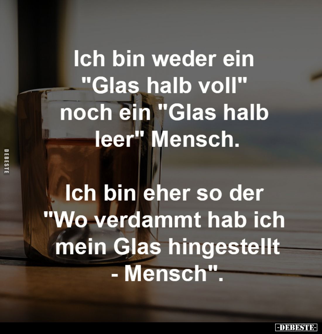 Ich bin weder ein 
"Glas halb voll" 
noch ein "Glas halb 
leer" Mensch.

Ich bin eher so der 
&quot...