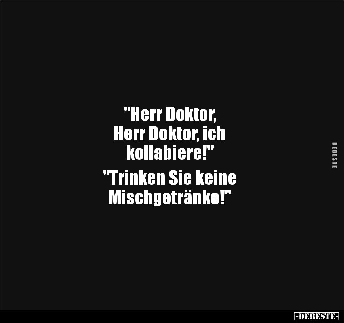 "Herr Doktor,
Herr Doktor, ich
kollabiere!"
"Trinken Sie keine
Mischgetränke!"
