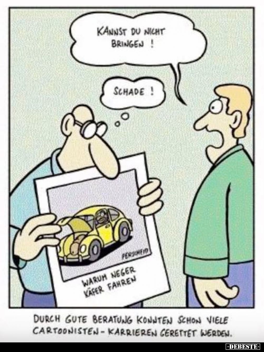 Kannst du nicht bringen!
-
Schade!
-
Warum Neger Käfer fahren
-
Durch gute Beratung konnten schon viele Cartoonisten-Ka...