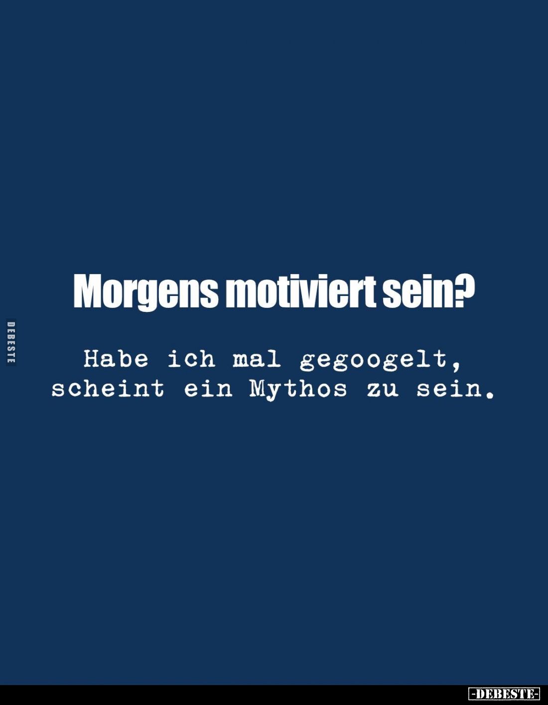Morgens motiviert sein? Habe ich mal gegoogelt, scheint ein Mythos zu sein.