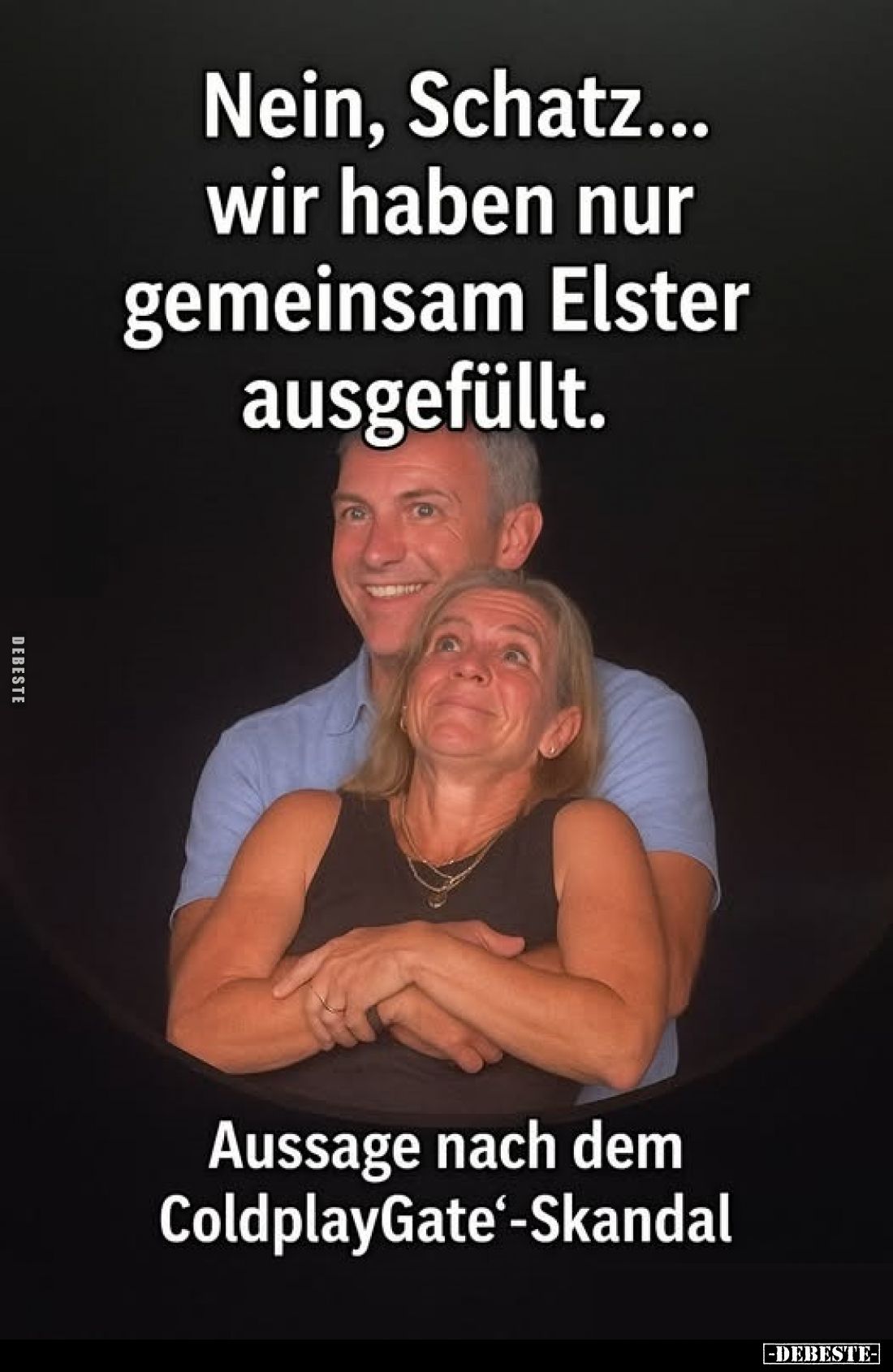 Nein, Schatz... wir haben nur gemeinsam Elster ausgefüllt.
Aussage nach dem ColdplayGate-Skandal.