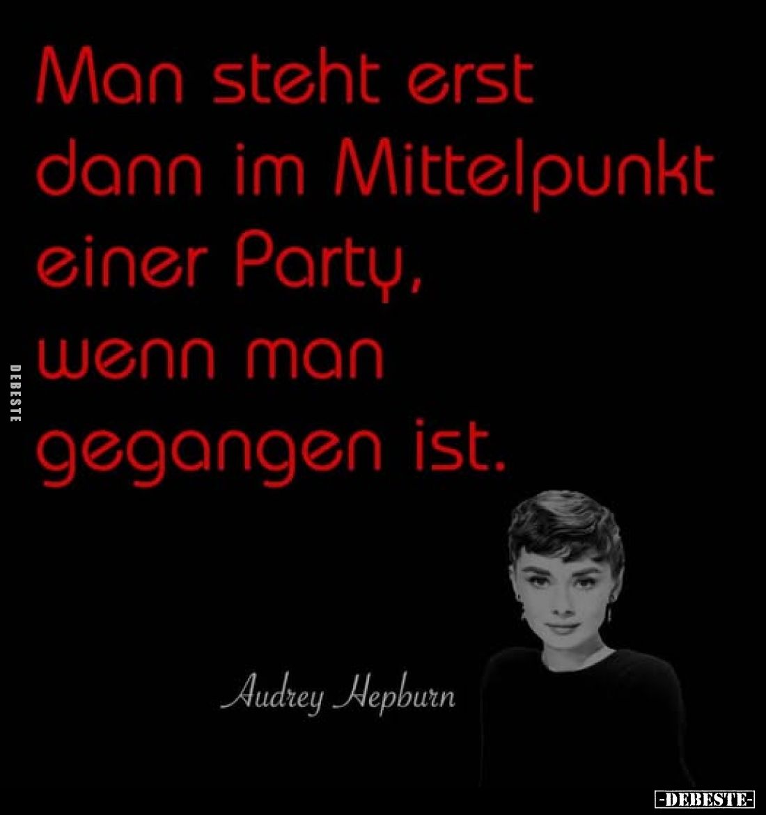 Man steht erst dann im Mittelpunkt einer Party, wenn man gegangen ist.
Audrey Hepburn