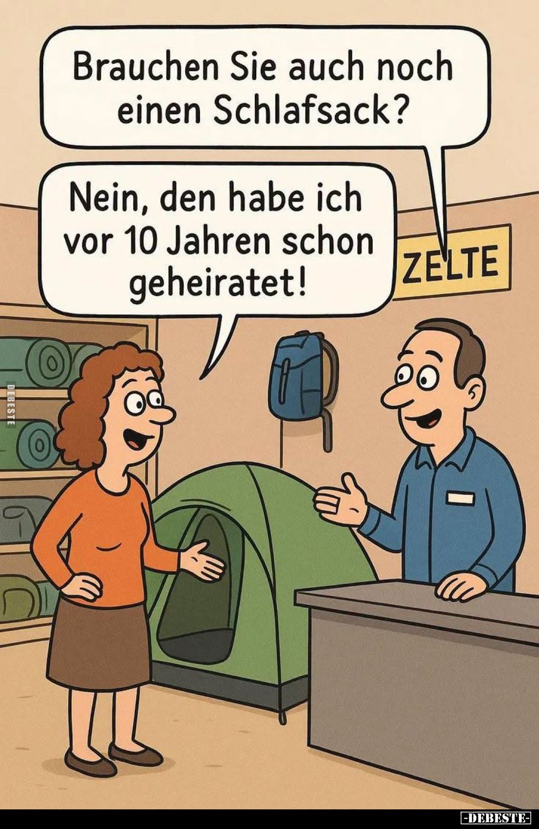 Brauchen Sie auch noch einen Schlafsack? -
Nein, den habe ich vor 10 Jahren schon geheiratet!