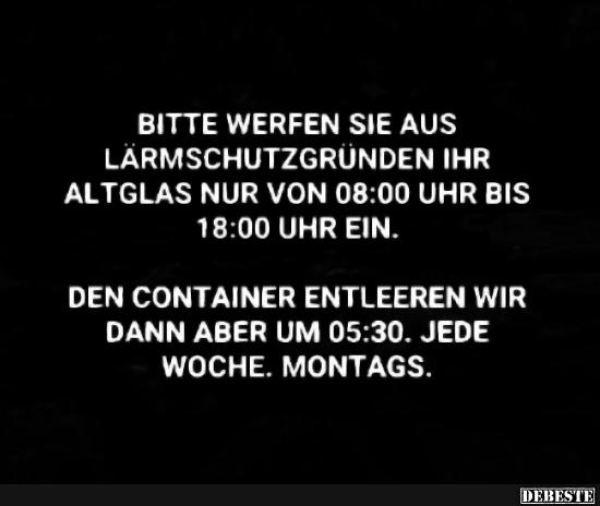 Bitte werfen Sie aus Lärmschutzgründen Ihr Altglas nur von 8:00 Uhr bis 18:00 Uhr ein.

Den Container entleeren wir dann ab...