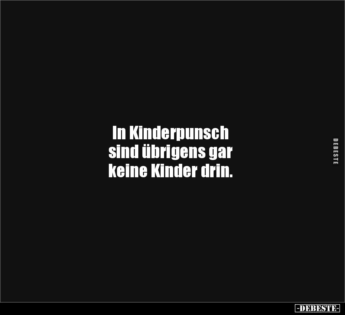 In Kinderpunsch 
sind übrigens gar 
keine Kinder drin.