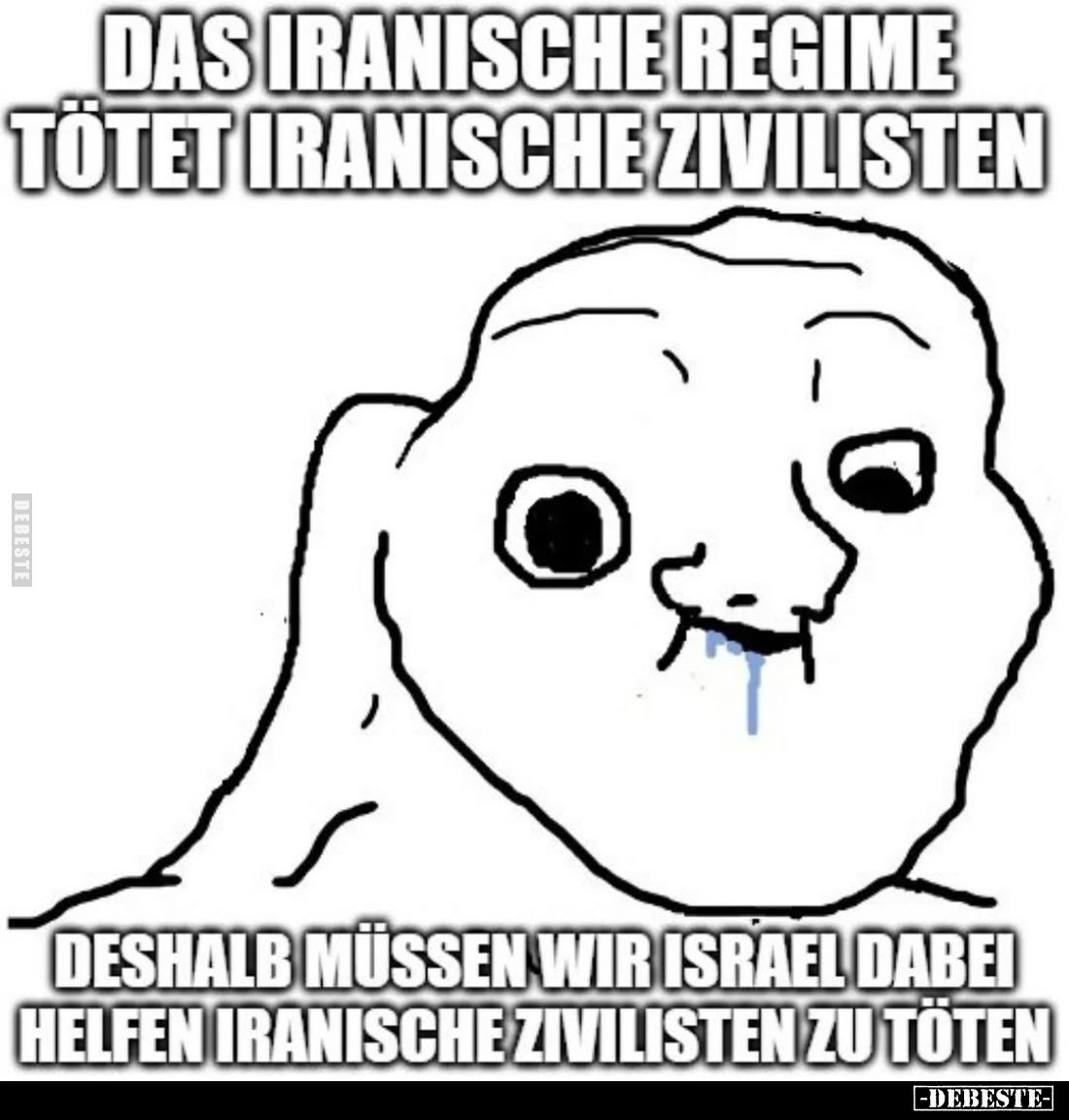 Das iranische Regime tötet iranische Zivilisten.
Deshalb müssen wir Israel dabei helfen iranische Zivilisten zu töten.