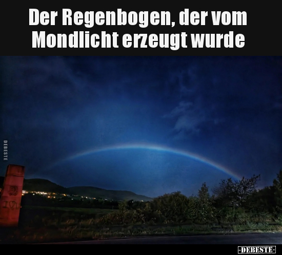 Der Regenbogen, der vom Mondlicht erzeugt wurde.. - Lustige Bilder | DEBESTE.de