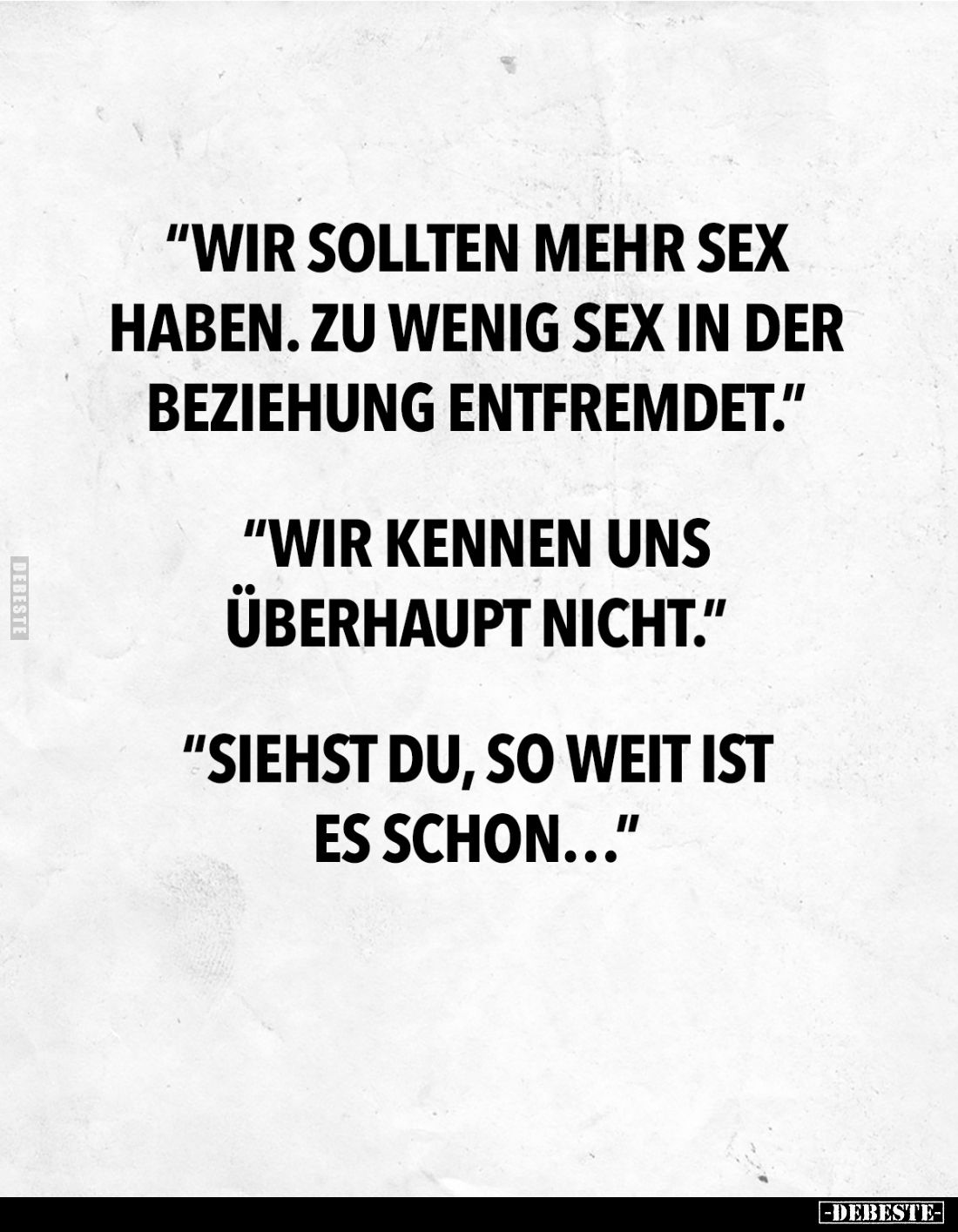 "Wir sollten mehr Sex haben. Zu wenig Sex in der Beziehung entfremdet." -
"Wir kennen uns überhaupt nicht.&qu...