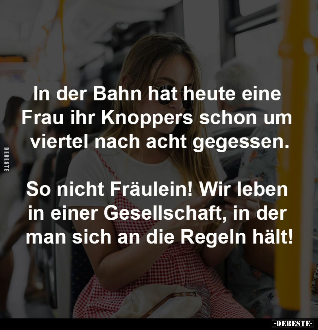 In der Bahn hat heute eine
Frau ihr Knoppers schon um
viertel nach acht gegessen.
So nicht Fräulein! Wir leben
in ei...