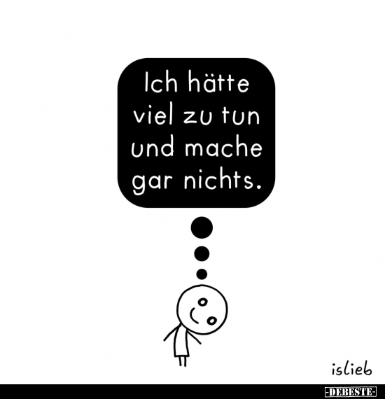 Ich hätte viel zu tun und mache gar nichts.