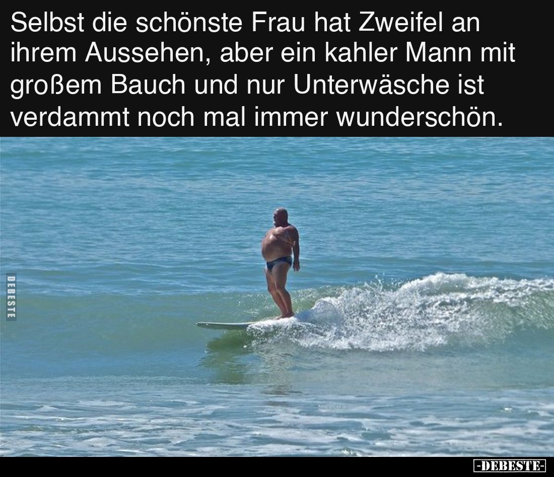 Selbst die schönste Frau hat Zweifel an ihrem Aussehen, aber ein kahler Mann mit großem Bauch und nur Unterwäsche ist verdamm...