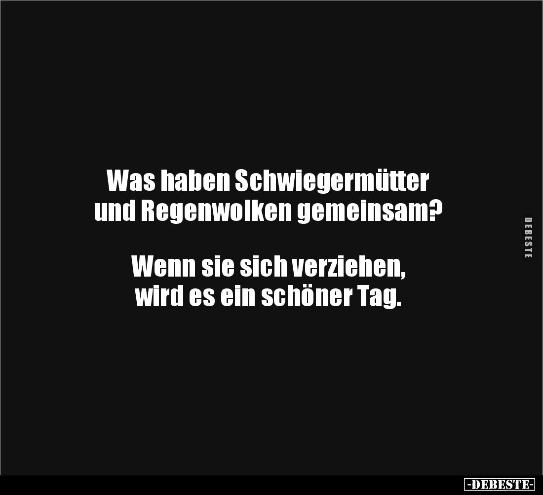 Was haben Schwiegermütter 
und Regenwolken gemeinsam?



Wenn sie sich verziehen,
wird es ein schöner Tag.