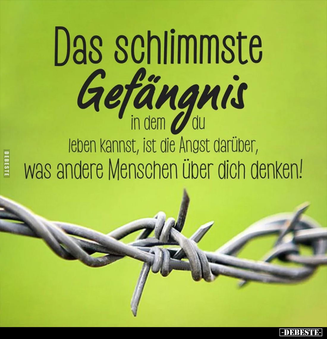 Das schlimmste Gefängnis in dem du leben kannst, ist die Angst darüber, was andere Menschen über dich denken!