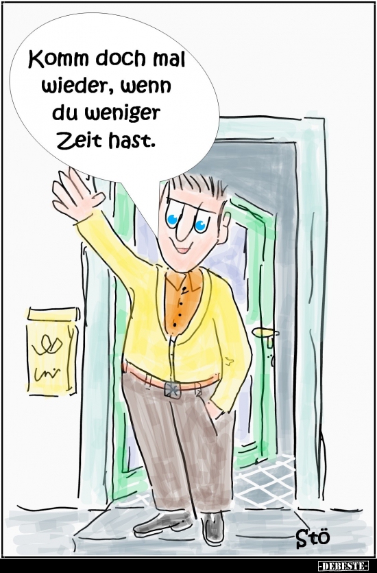 Komm doch mal wieder, wenn du weniger Zeit hast...
