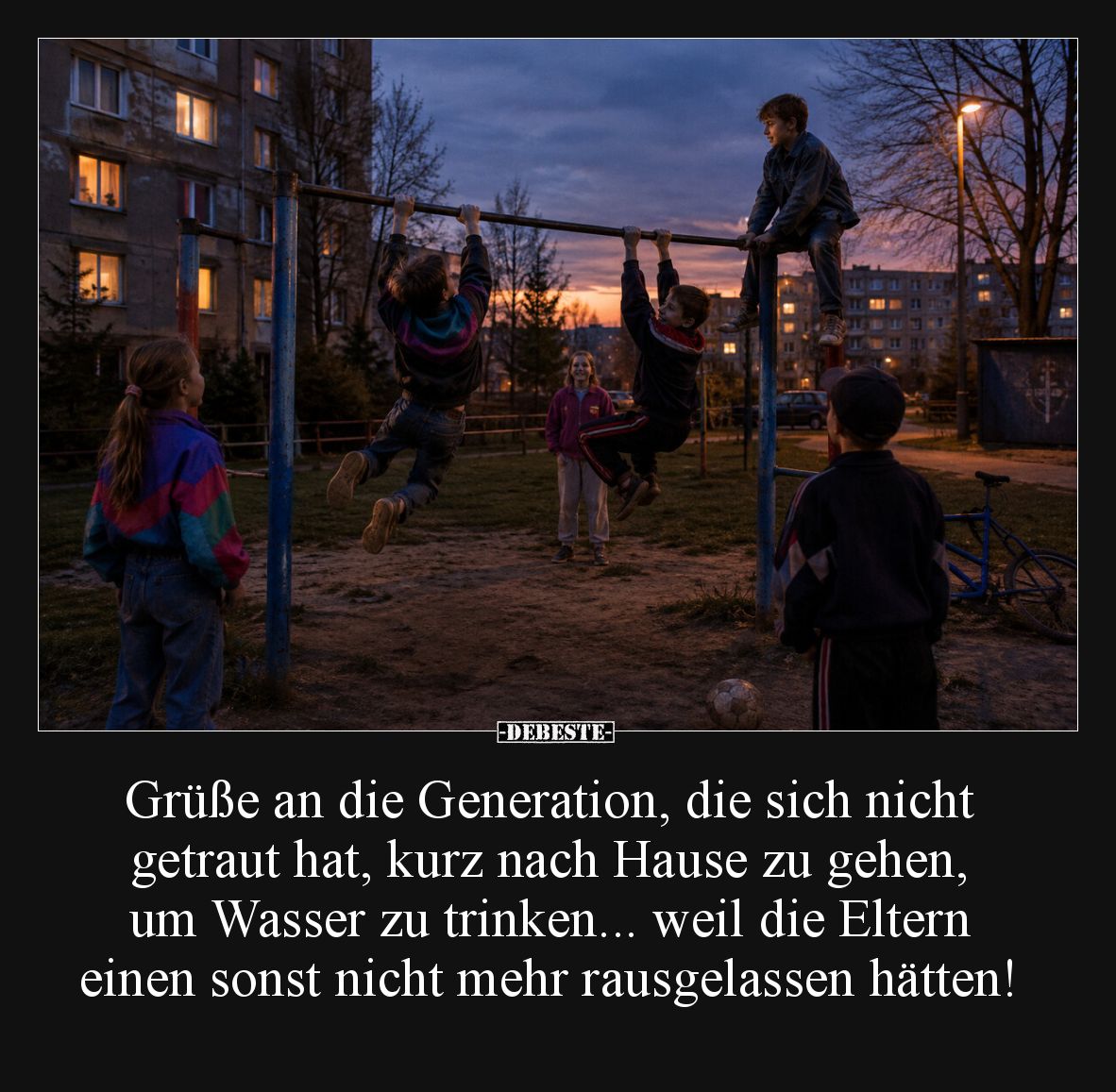 Grüße an die Generation, die sich nicht getraut hat, kurz nach Hause zu gehen, um Wasser zu trinken... weil die Eltern einen ...