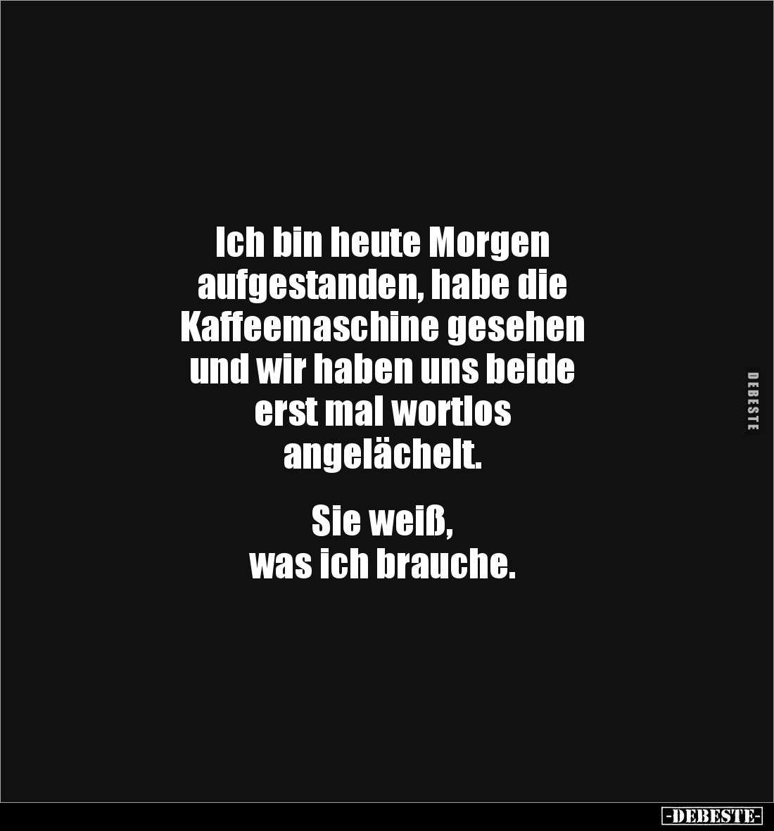 Ich bin heute Morgen 
aufgestanden, habe die 
Kaffeemaschine gesehen 
und wir haben uns beide 
erst mal wortlos 
angeläc...