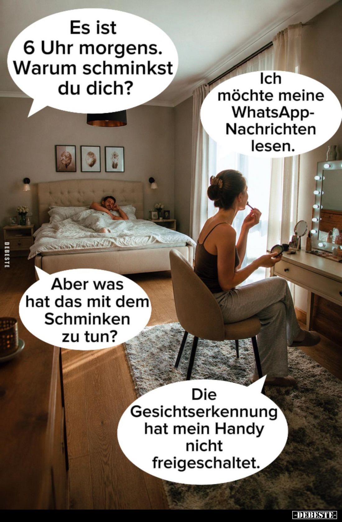 Es ist 6 Uhr morgens. Warum schminkst du dich?
-
Ich möchte meine WhatsApp-Nachrichten lesen.
-
Aber was hat das mit dem ...