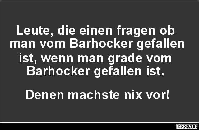 Leute, die einen fragen ob man vom Barhocker gefallen ist.. - Lustige Bilder | DEBESTE.de