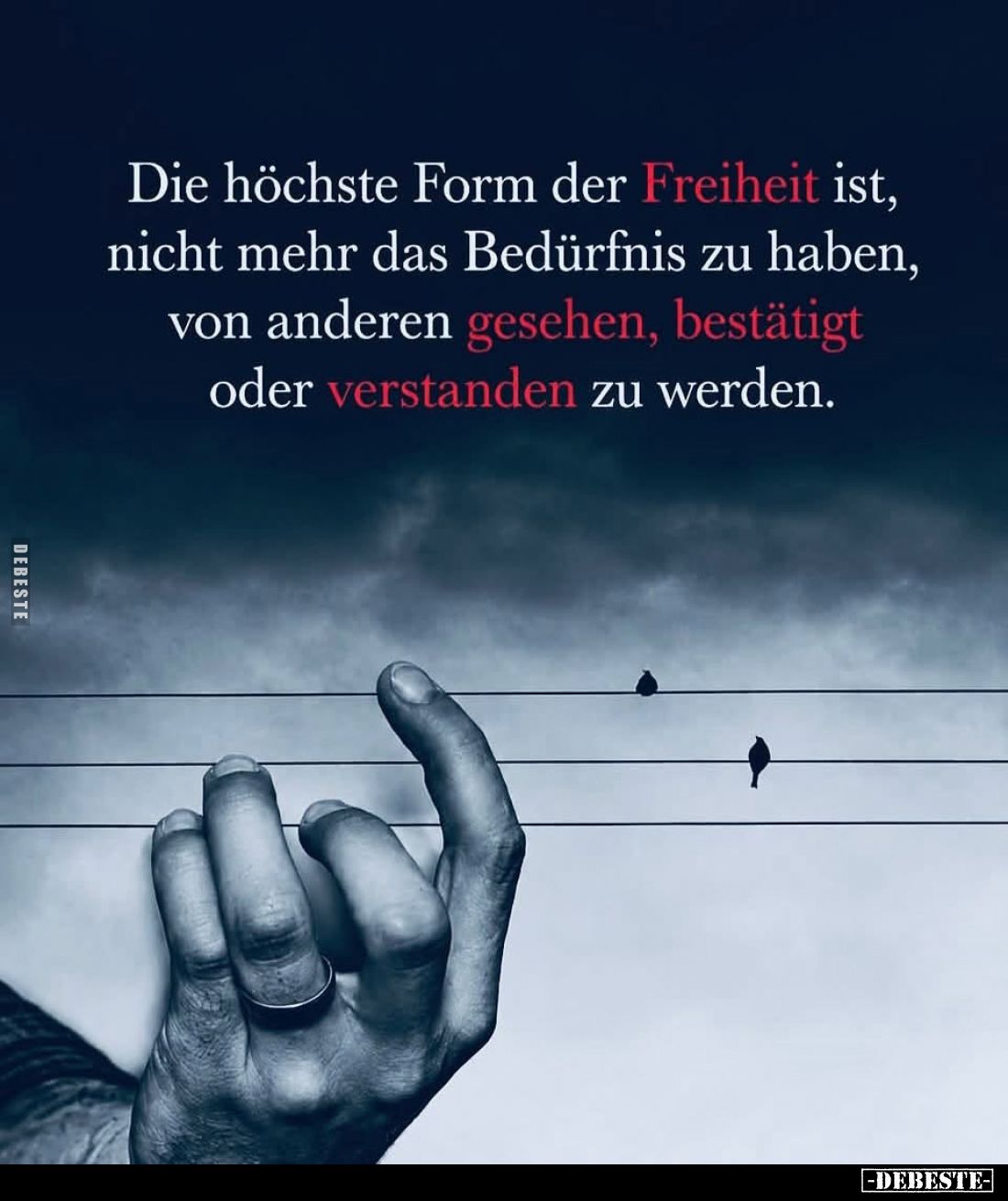 Die höchste Form der Freiheit ist,
nicht mehr das Bedürfnis zu haben,
von anderen gesehen, bestätigt
oder verstanden zu we...
