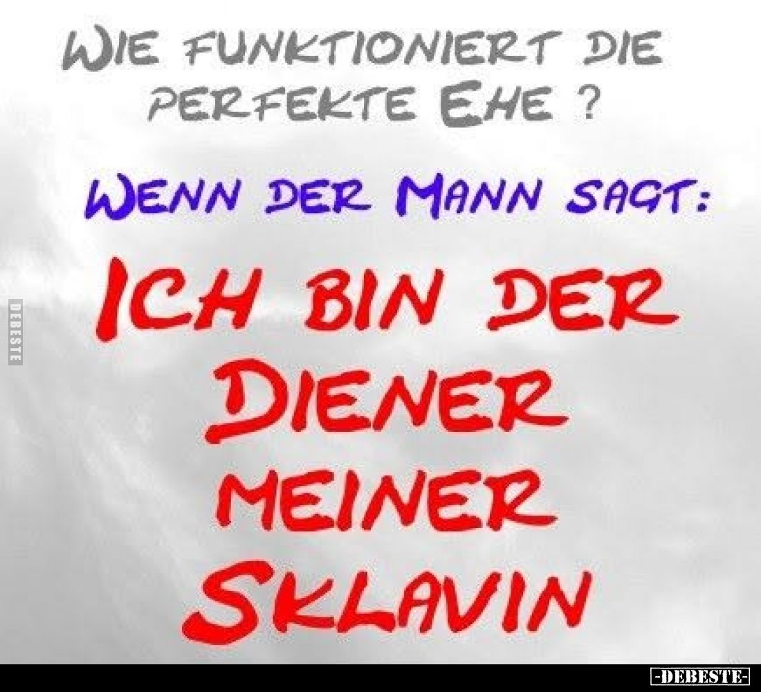 Wie funktioniert die perfekte Ehe?

Wenn der Mann sagt:

Ich bin der Diener meiner Sklavin