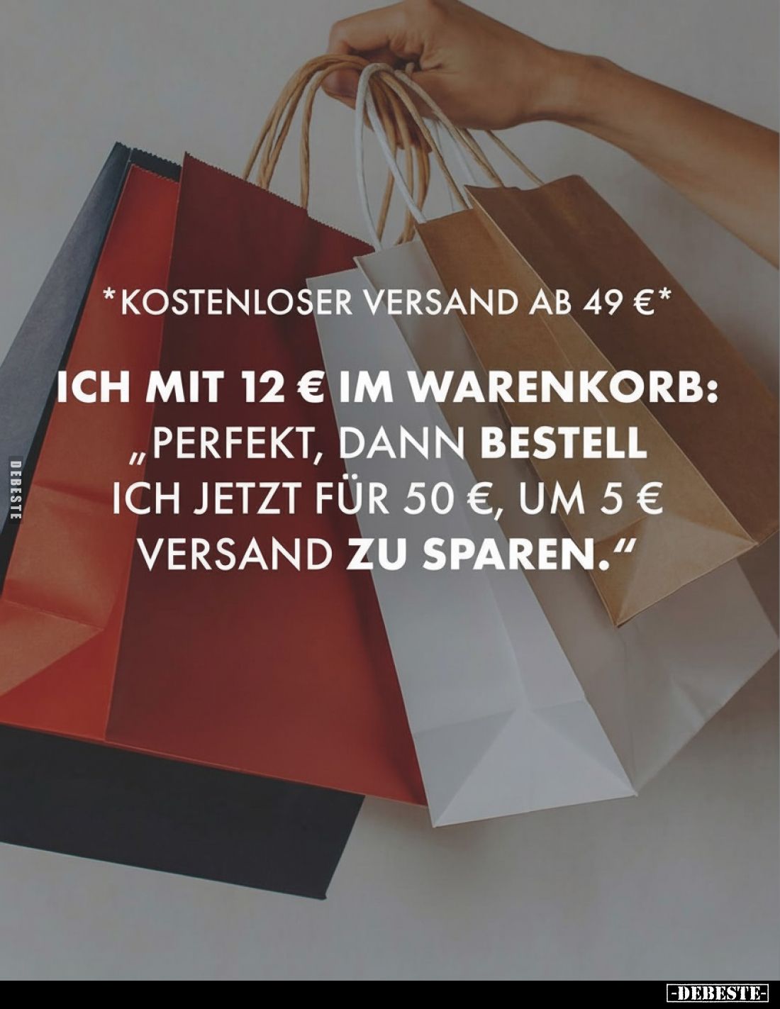 *Kostenloser Versand ab 49 €*
Ich mit 12 € im Warenkorb: „Perfekt, dann bestell ich jetzt für 50 €, um 5 € Versand zu sparen...