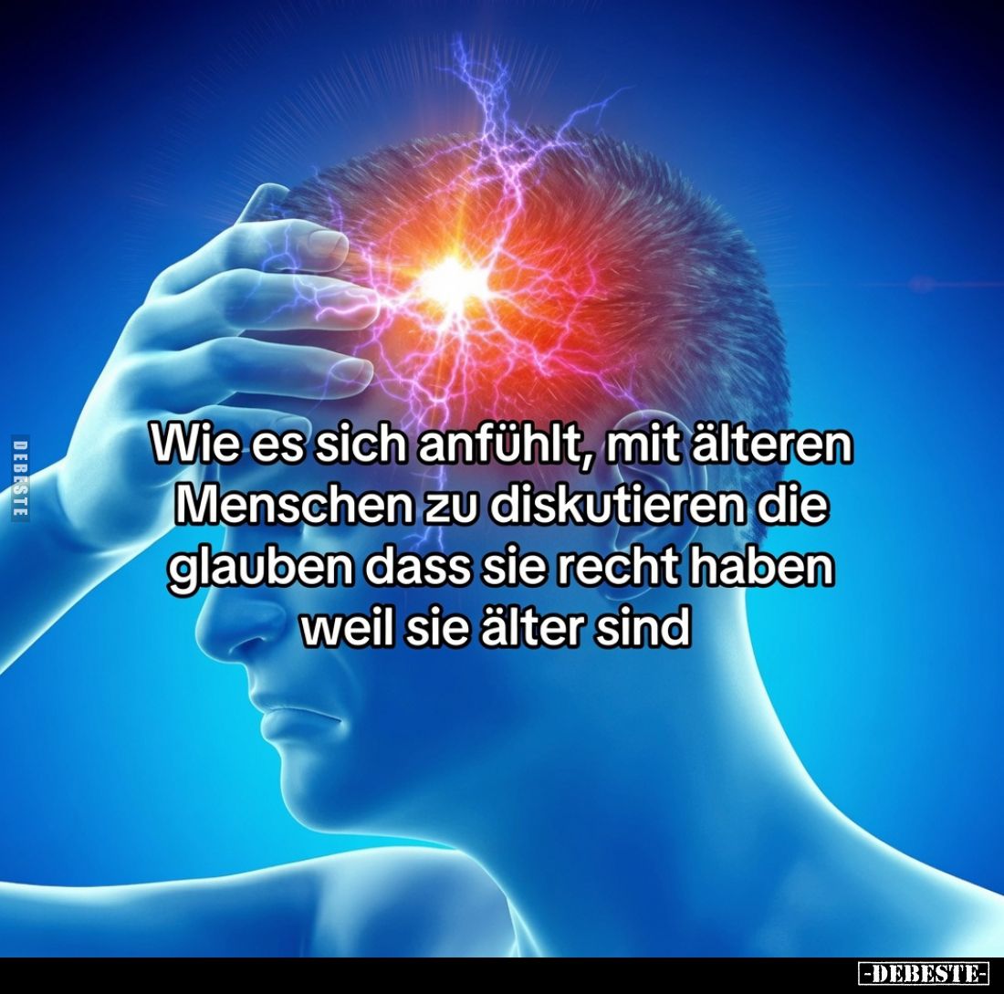 Wie es sich anfühlt, mit älteren Menschen zu diskutieren die glauben dass sie recht haben weil sie älter sind.