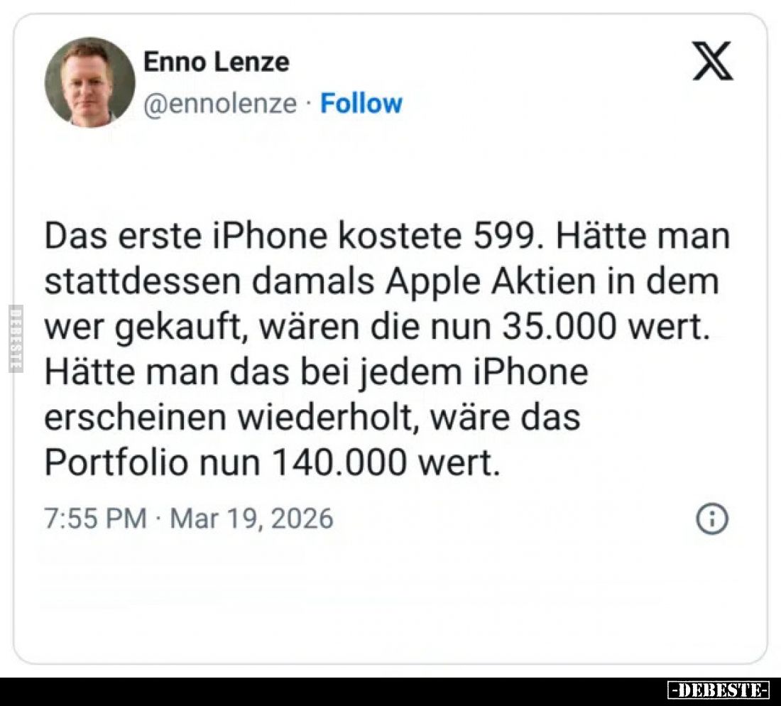 Das erste iPhone kostete 599. Hätte man stattdessen damals Apple Aktien in dem wer gekauft, wären die nun 35.000 wert.
Hätte...