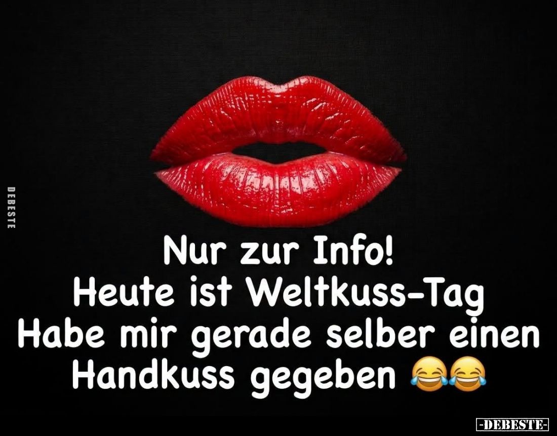 Nur zur Info!
Heute ist Weltkuss-Tag.
Habe mir gerade selber einen Handkuss gegeben.