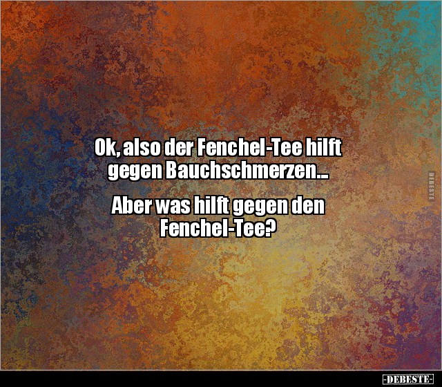 Ok, also der Fenchel-Tee hilft gegen.. - Lustige Bilder | DEBESTE.de
