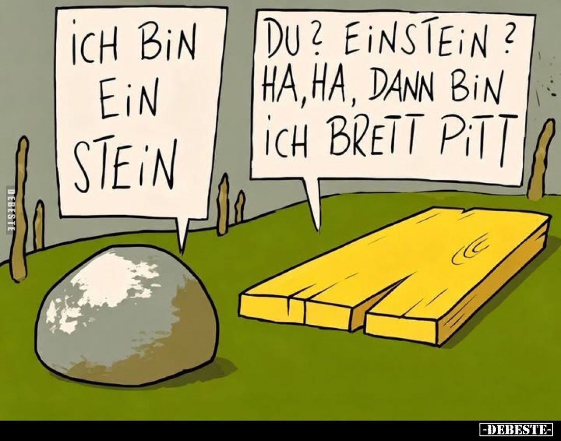 Ich bin ein Stein.

Du? Einstein?
Ha, ha, dann bin ich Brett Pitt.