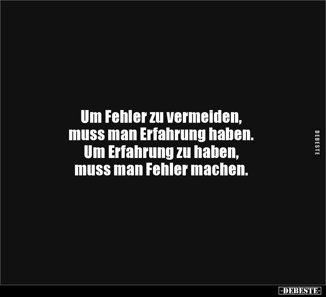 Um Fehler zu vermeiden, 
muss man Erfahrung haben. 
Um Erfahrung zu haben, 
muss man Fehler machen.