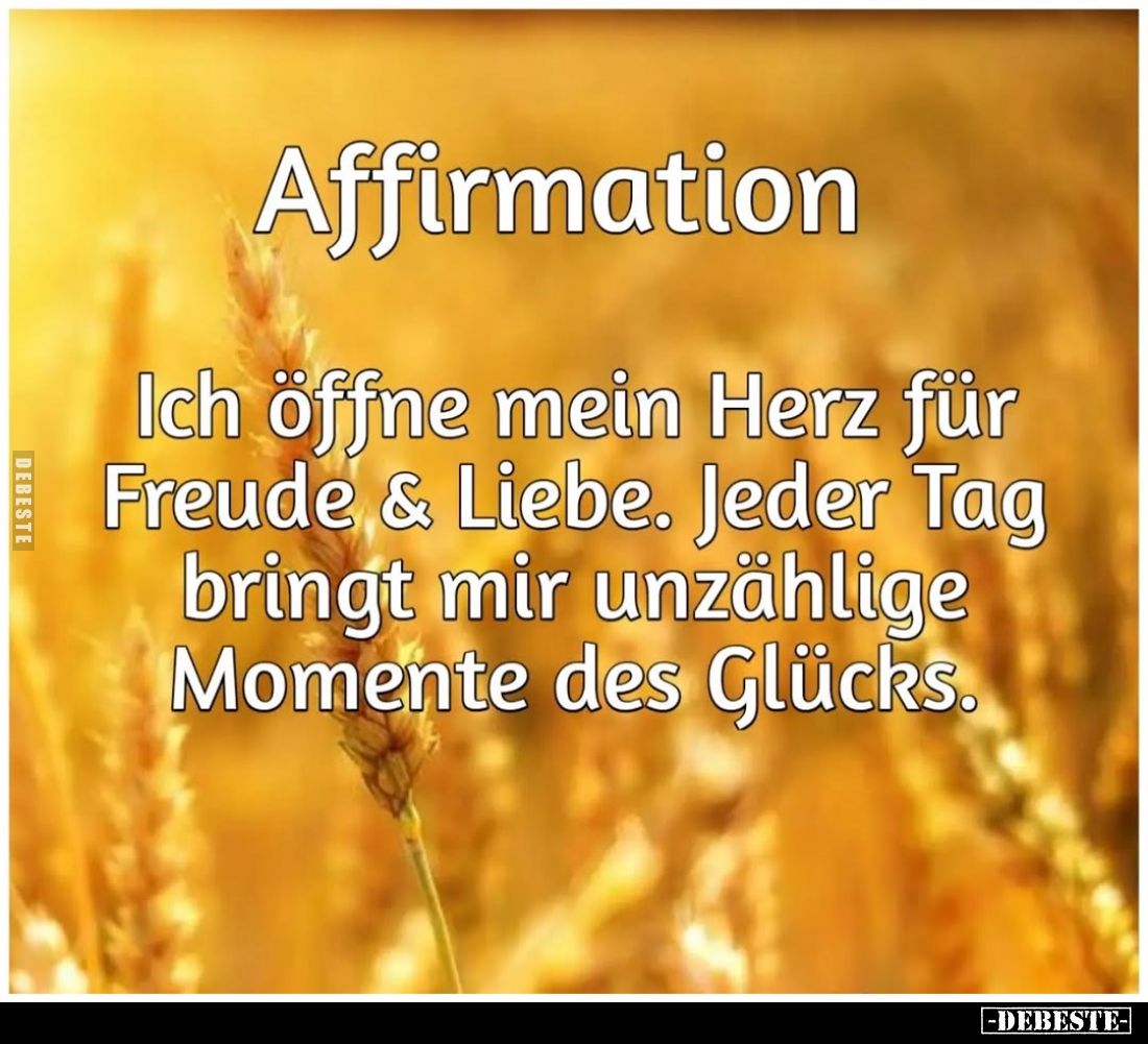 Affirmation.
Ich öffne mein Herz für Freude & Liebe. Jeder Tag bringt mir unzählige Momente des Glücks.