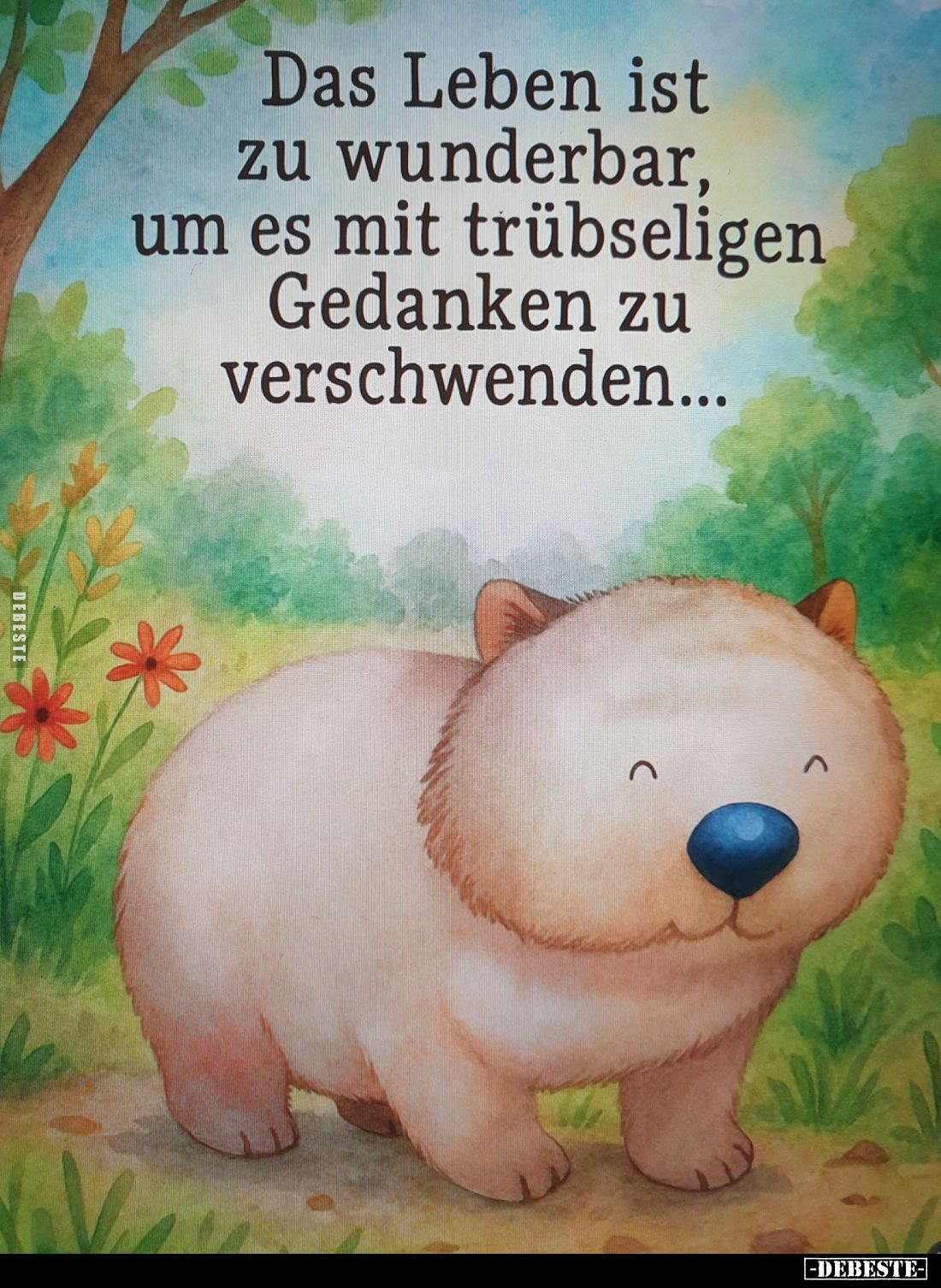 Das Leben ist zu wunderbar, um es mit trübseligen Gedanken zu verschwenden...