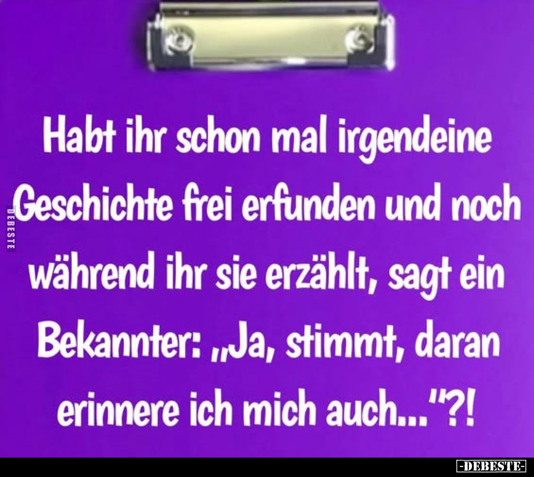 Habt ihr schon mal irgendeine Geschichte frei erfunden und noch während ihr sie erzählt, sagt ein Bekannter: „Ja, stimmt, dar...