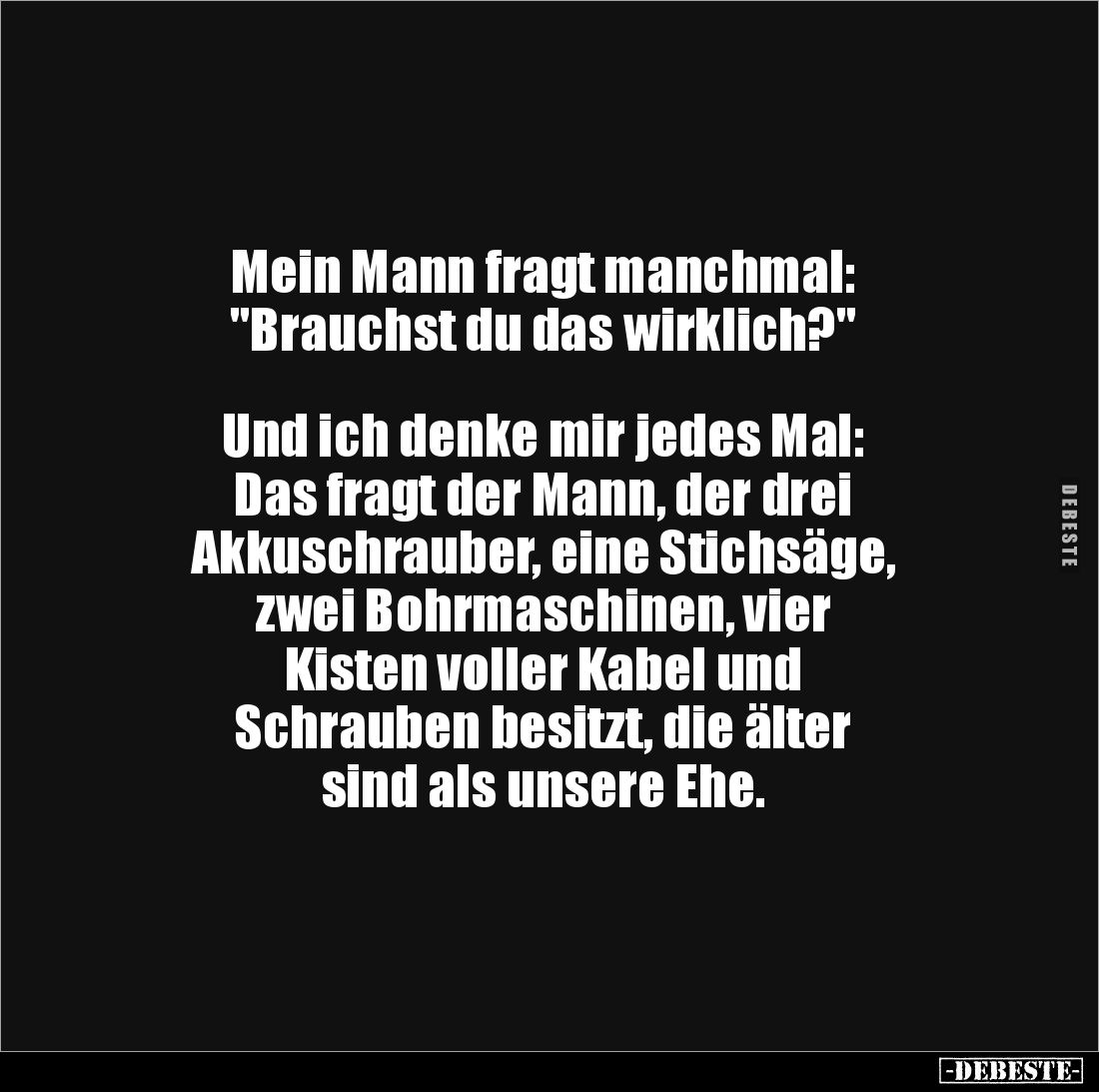Mein Mann fragt manchmal:
"Brauchst du das wirklich?" 



Und ich denke mir jedes Mal:
Das fragt der Mann, de...