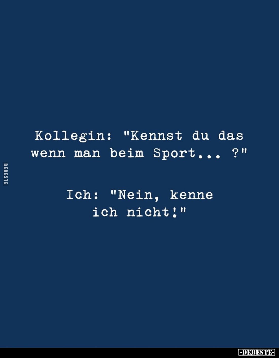 Kollegin: "Kennst du das wenn man beim Sport...?" -
Ich: "Nein, kenne ich nicht!"
