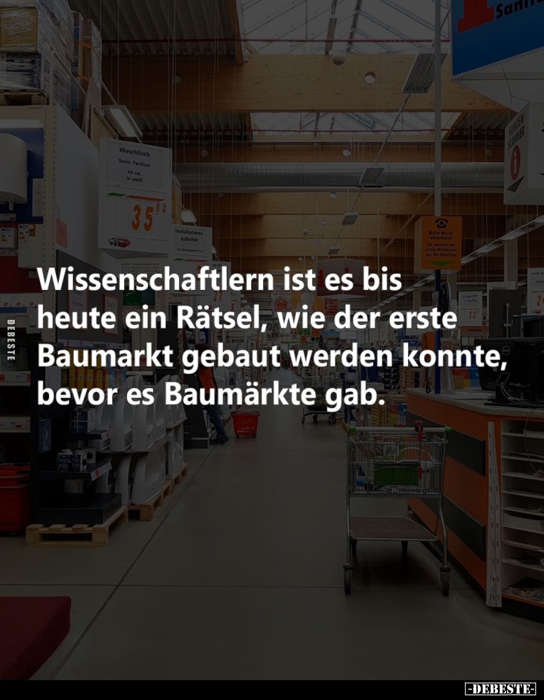 Wissenschaftlern ist es bis heute ein Rätsel, wie der erste Baumarkt gebaut werden konnte, bevor es Baumärkte gab.