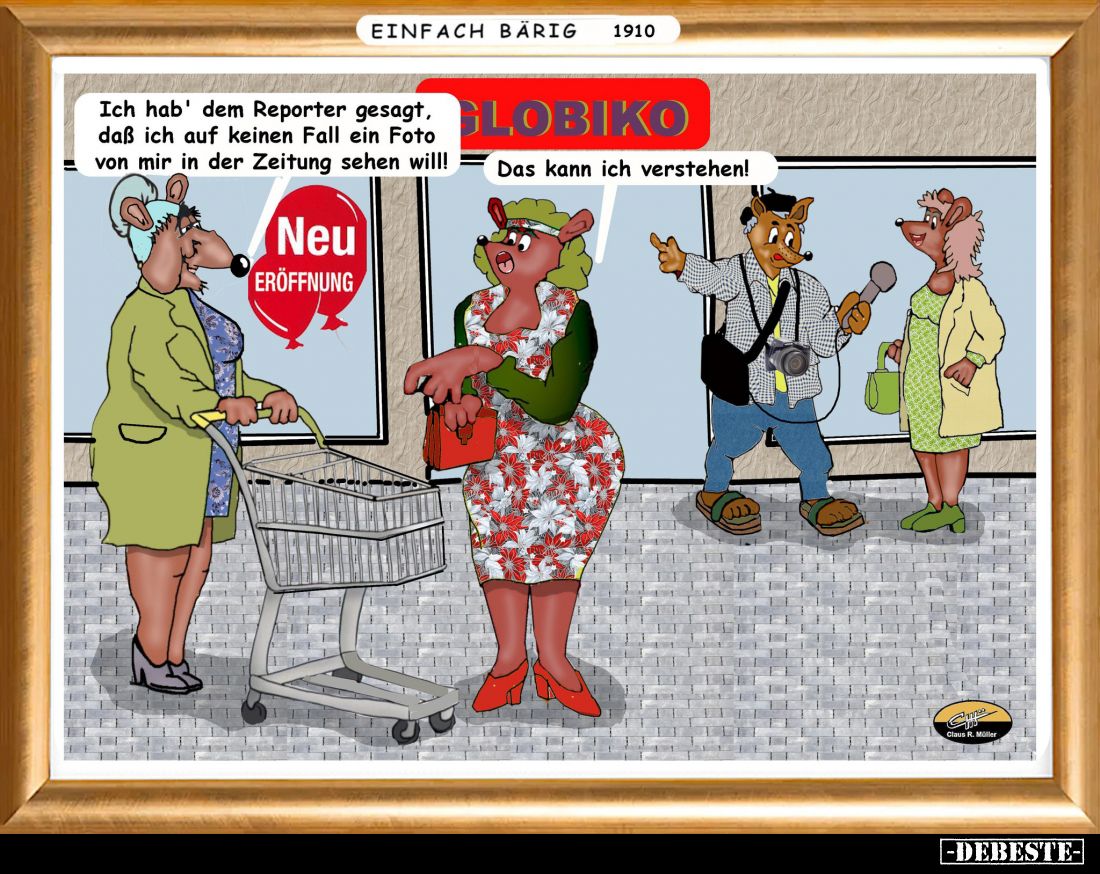 Ich hab' dem Reporter gesagt, daß ich auf keinen Fall ein Foto von mir in der Zeitung sehen will!
-
Das kann ich verstehen!