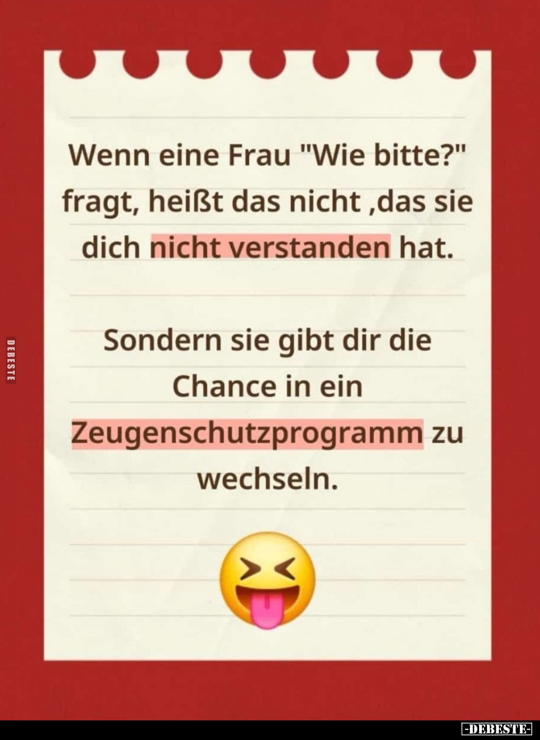 Wenn eine Frau "Wie bitte?" fragt, heißt das nicht, das sie dich nicht verstanden hat.
Sondern sie gibt dir die Ch...