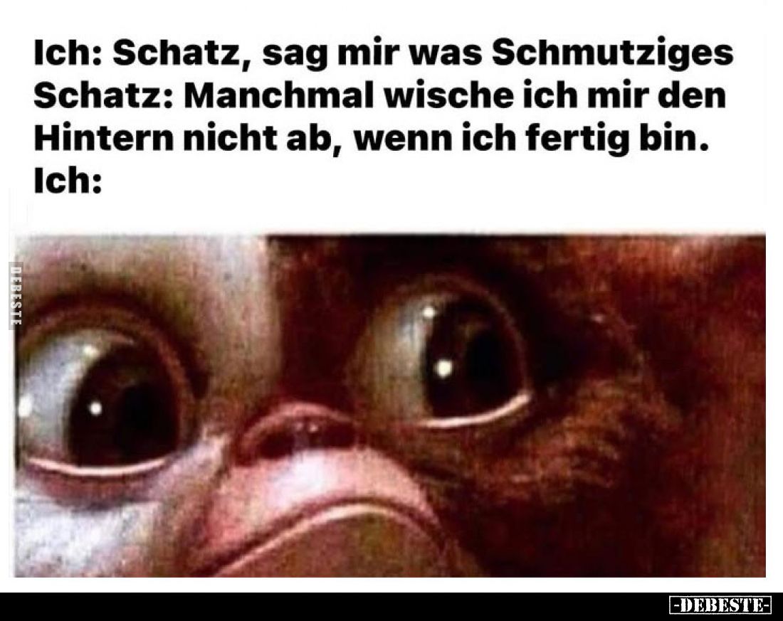 Ich: Schatz, sag mir was Schmutziges
-
Schatz: Manchmal wische ich mir den Hintern nicht ab, wenn ich fertig bin.
-
Ich:...