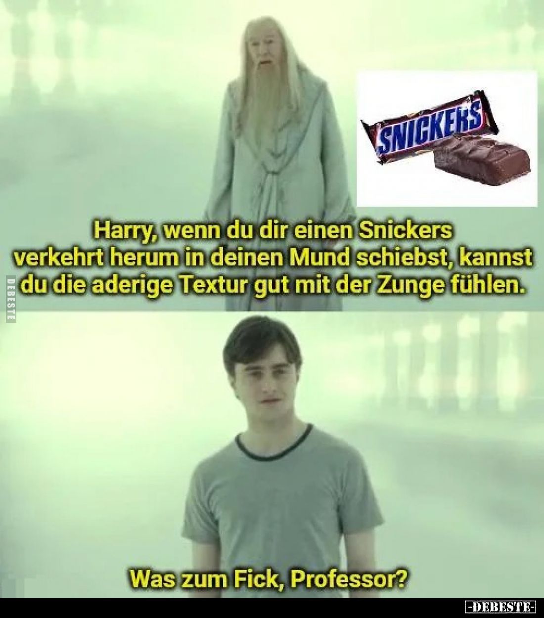 Harry, wenn du dir einen Snickers verkehrt herum in deinen Mund schiebst, kannst du die aderige Textur gut mit der Zunge fühl...