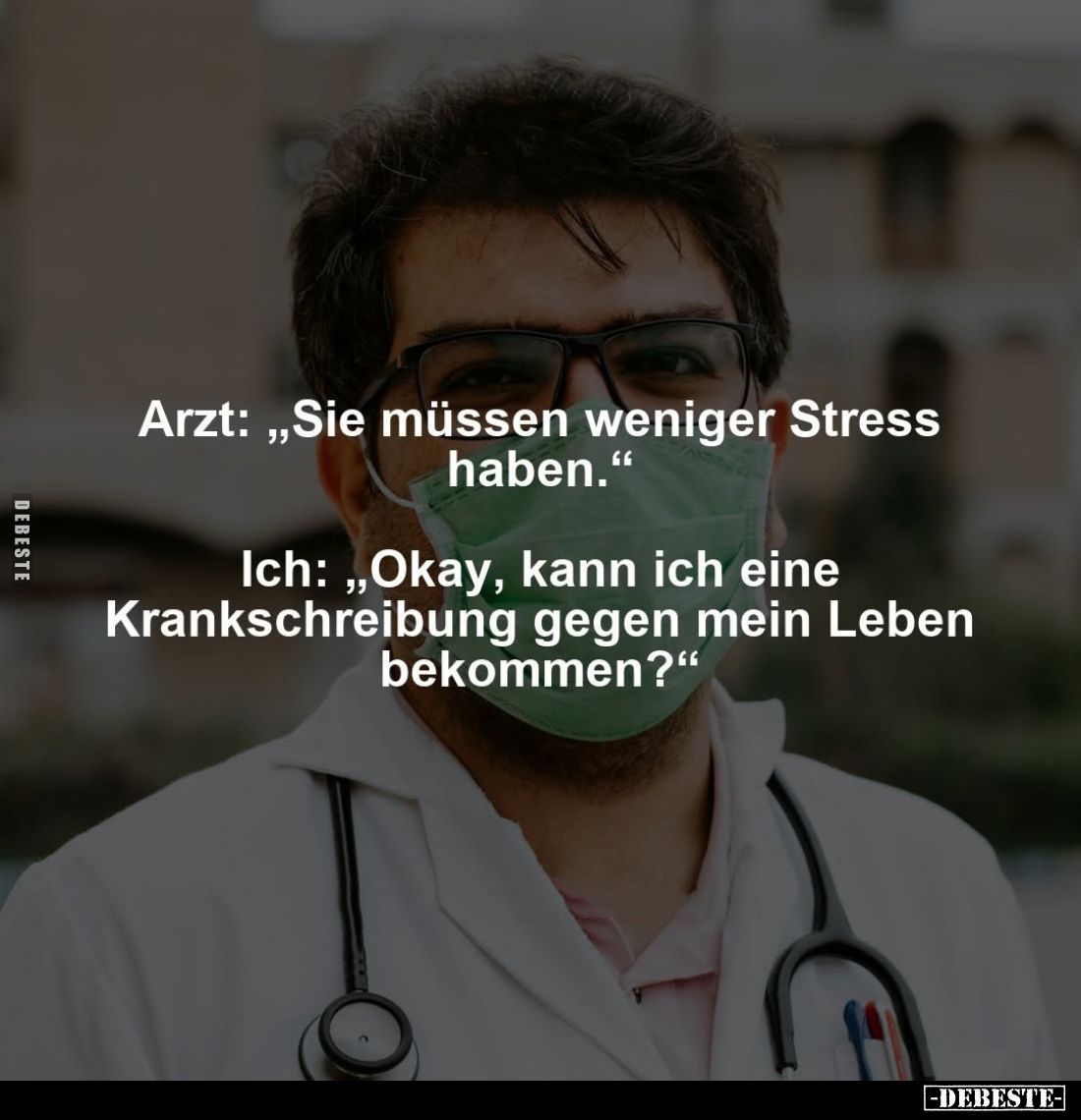 Arzt: "Sie müssen weniger Stress haben." -
Ich: "Okay, kann ich eine Krankschreibung gegen mein Leben bekomme...